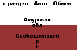  в раздел : Авто » Обмен . Амурская обл.,Свободненский р-н